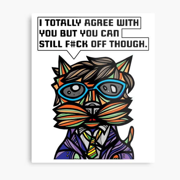 "I totally agree with you but you can f#ck off though." Metal Print