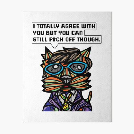 "I totally agree with you but you can f#ck off though." Art Board Print