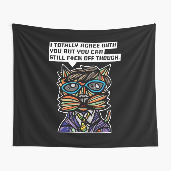 "I totally agree with you but you can f#ck off though." Tapestry