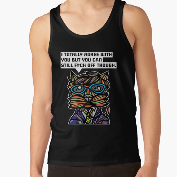 "I totally agree with you but you can f#ck off though." Tank Top