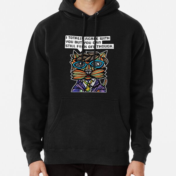 "I totally agree with you but you can f#ck off though." Pullover Hoodie