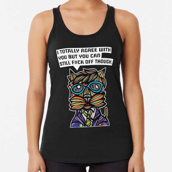 "I totally agree with you but you can f#ck off though." Racerback Tank Top