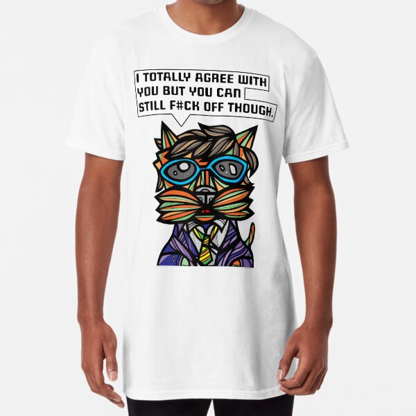 "I totally agree with you but you can f#ck off though." Long T-Shirt