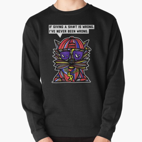 "If giving a sh#t is wrong, I've never been wrong." Pullover Sweatshirt