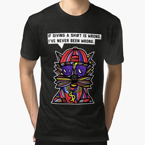 "If giving a sh#t is wrong, I've never been wrong." Tri-blend T-Shirt