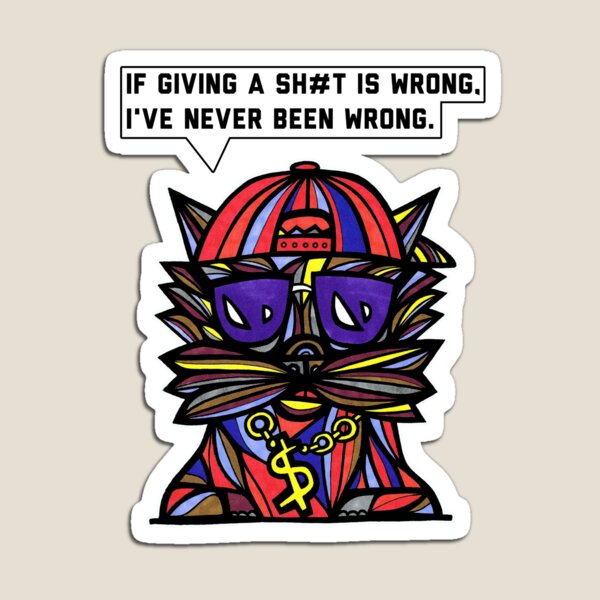 "If giving a sh#t is wrong, I've never been wrong." Magnet