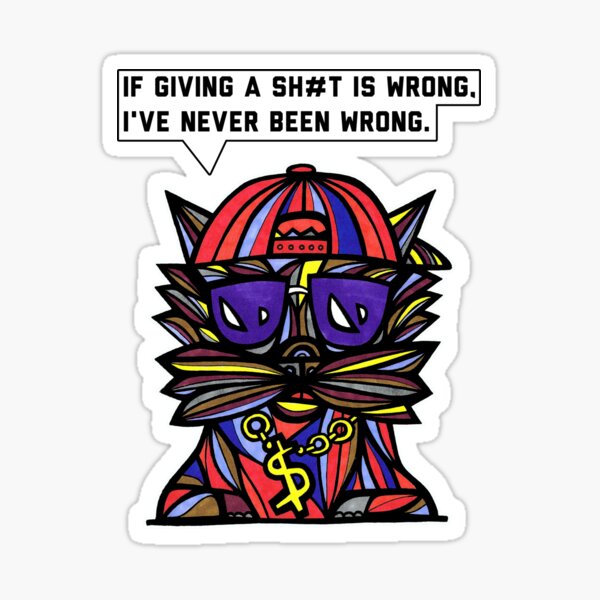 "If giving a sh#t is wrong, I've never been wrong." Sticker