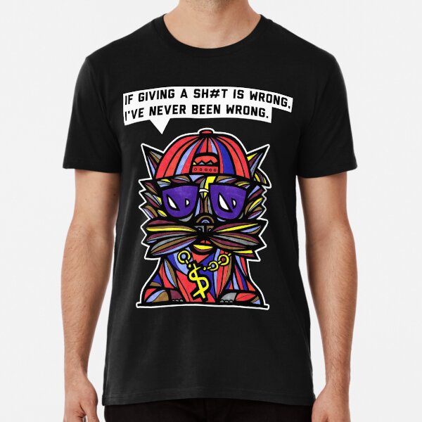 "If giving a sh#t is wrong, I've never been wrong." Premium T-Shirt
