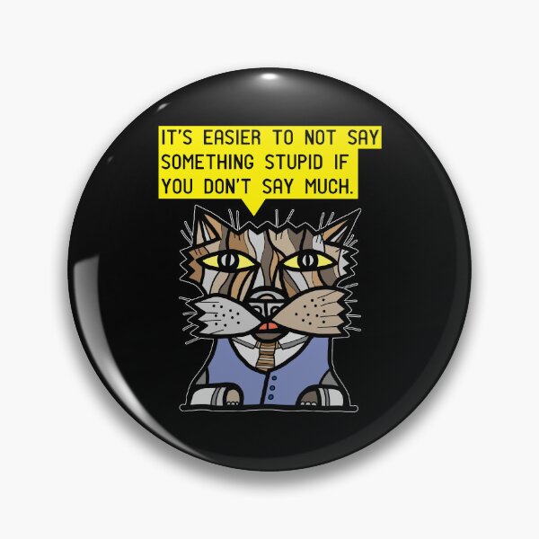 "It's easier to not say something stupid if you don't say much." Pin