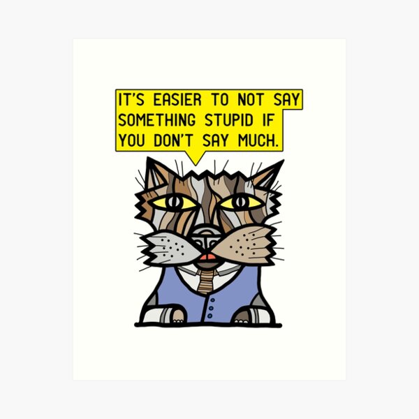 "It's easier to not say something stupid if you don't say much." Art Print