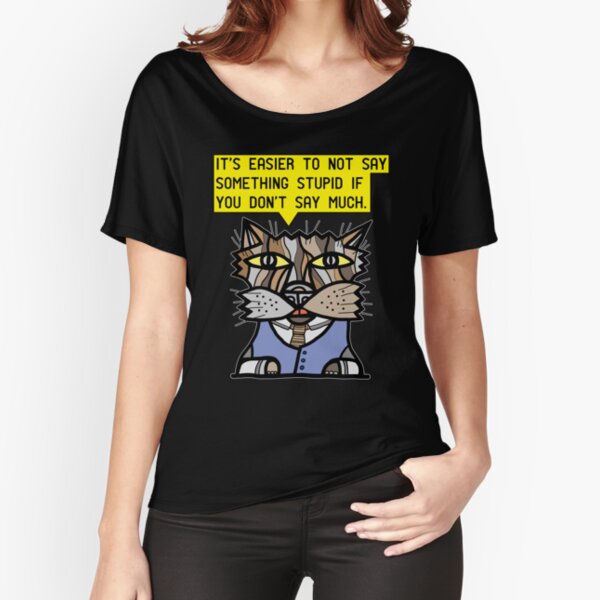 "It's easier to not say something stupid if you don't say much." Relaxed Fit T-Shirt