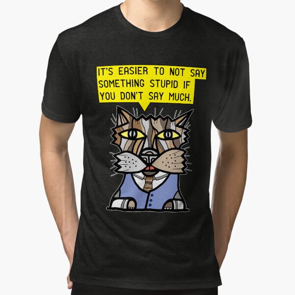 "It's easier to not say something stupid if you don't say much." Tri-blend T-Shirt