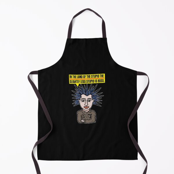 "In the Land of the Stupid the Slightly Less Stupid is Boss." Apron