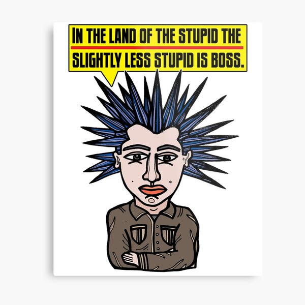 "In the Land of the Stupid the Slightly Less Stupid is Boss." Metal Print