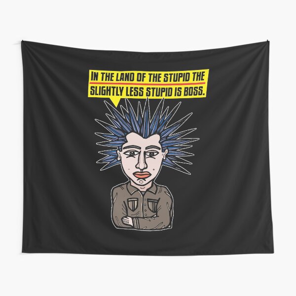 "In the Land of the Stupid the Slightly Less Stupid is Boss." Tapestry