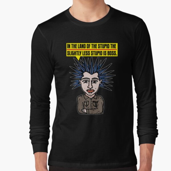 "In the Land of the Stupid the Slightly Less Stupid is Boss." Long Sleeve T-Shirt