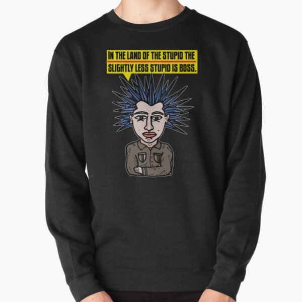 "In the Land of the Stupid the Slightly Less Stupid is Boss." Pullover Sweatshirt