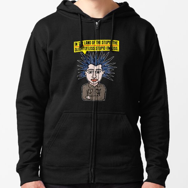 "In the Land of the Stupid the Slightly Less Stupid is Boss." Zipped Hoodie