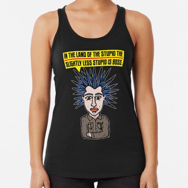 "In the Land of the Stupid the Slightly Less Stupid is Boss." Racerback Tank Top