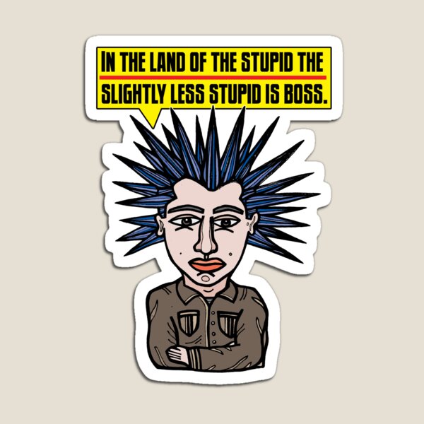 "In the Land of the Stupid the Slightly Less Stupid is Boss." Magnet