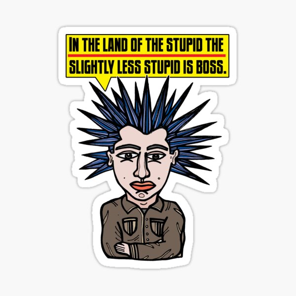 "In the Land of the Stupid the Slightly Less Stupid is Boss." Sticker