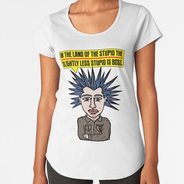 "In the Land of the Stupid the Slightly Less Stupid is Boss." Premium Scoop T-Shirt