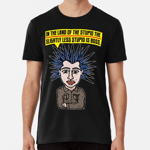 "In the Land of the Stupid the Slightly Less Stupid is Boss." Premium T-Shirt