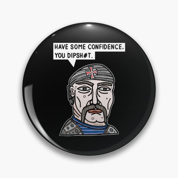 "Have some confidence, you dipsh#t." Pin