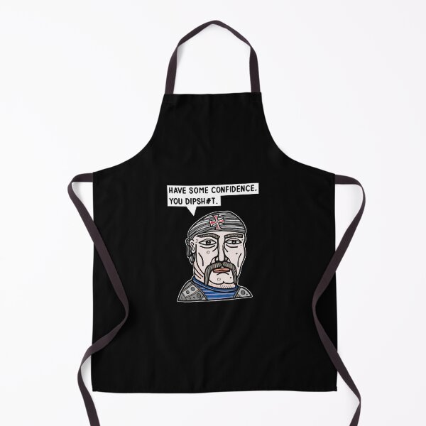 "Have some confidence, you dipsh#t." Apron