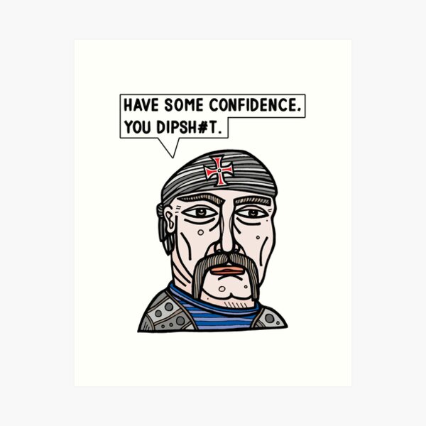 "Have some confidence, you dipsh#t." Art Print