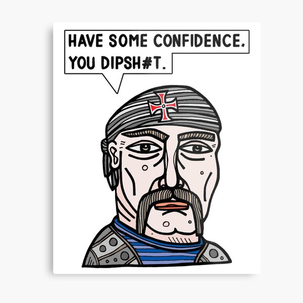 "Have some confidence, you dipsh#t." Metal Print