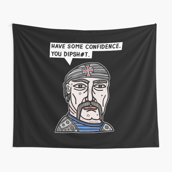 "Have some confidence, you dipsh#t." Tapestry