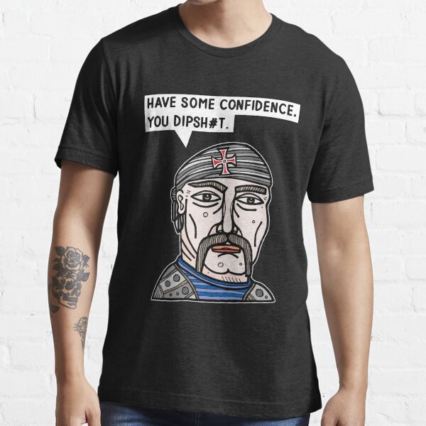 "Have some confidence, you dipsh#t." Essential T-Shirt