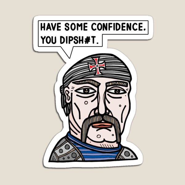 "Have some confidence, you dipsh#t." Magnet