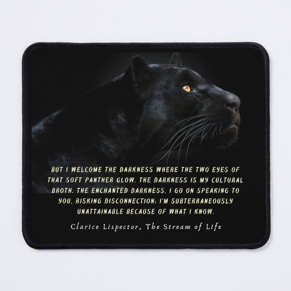 Item preview, Clarice Lispector quote: But I welcome the darkness where the two eyes of that soft panther glow. The darkness is my cultural broth. designed and sold by artbleed.