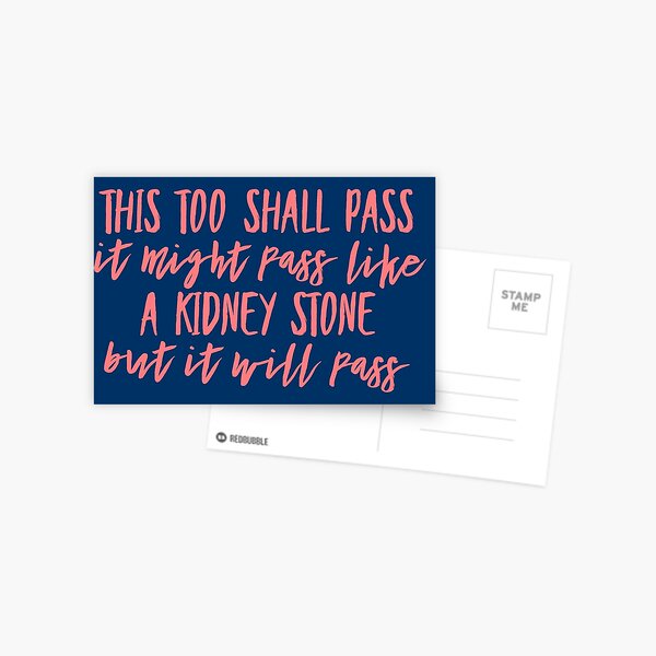 This too shall pass. It might pass like a kidney stone but it will pass. Postcard