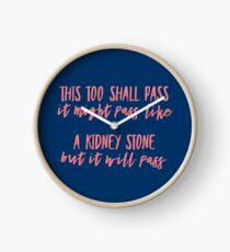 This too shall pass. It might pass like a kidney stone but it will pass. Clock