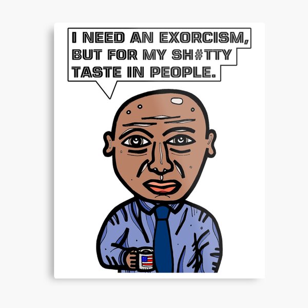 "I need an exorcism, but for my sh#tty taste in people." Metal Print