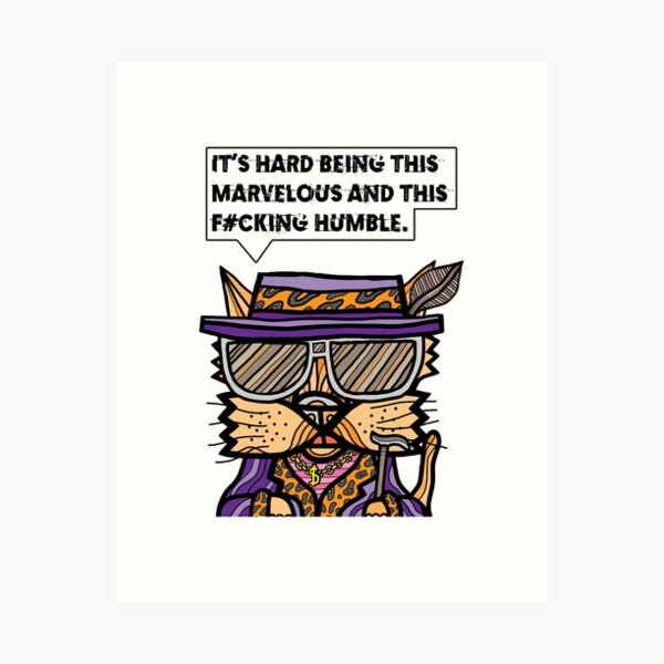 "It's hard being this marvelous and this f#cking humble." Art Print