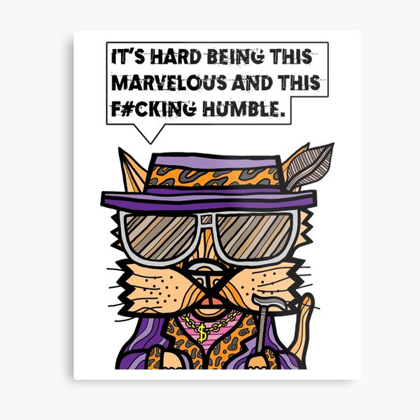 "It's hard being this marvelous and this f#cking humble." Metal Print