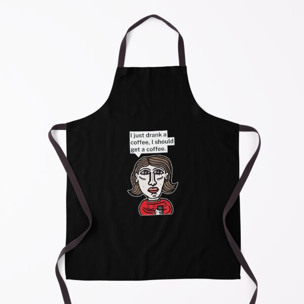 "I just drank a coffee, I should get a coffee." Apron