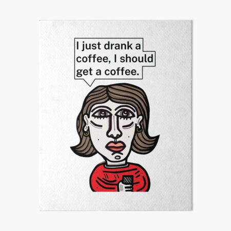 "I just drank a coffee, I should get a coffee." Art Board Print