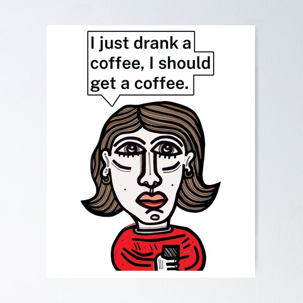 "I just drank a coffee, I should get a coffee." Poster