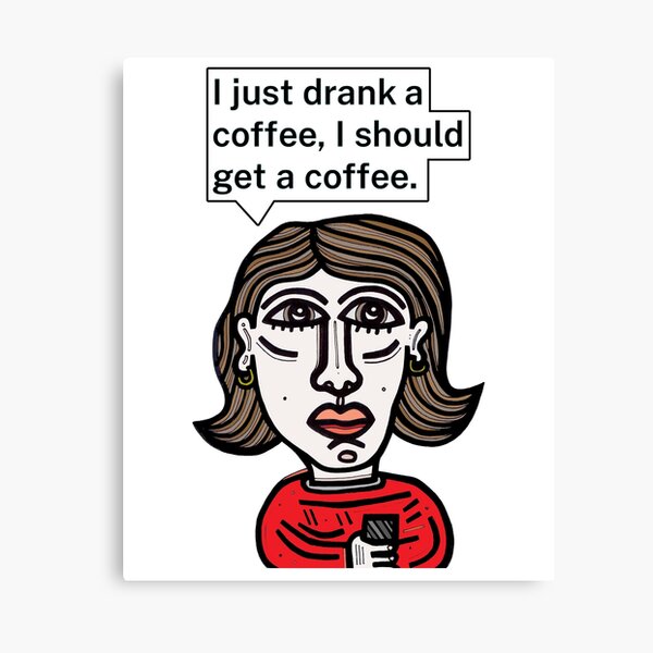 "I just drank a coffee, I should get a coffee." Canvas Print