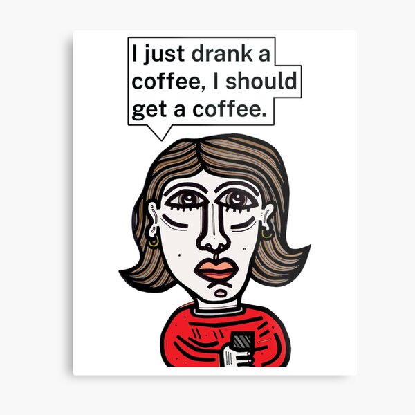 "I just drank a coffee, I should get a coffee." Metal Print