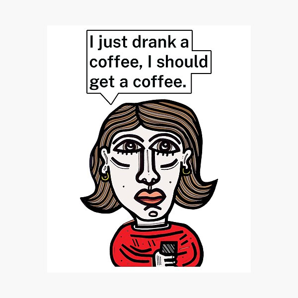 "I just drank a coffee, I should get a coffee." Photographic Print