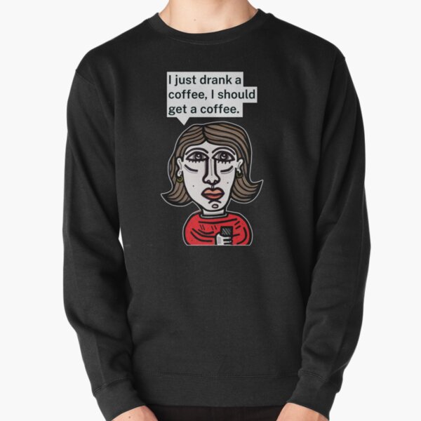 "I just drank a coffee, I should get a coffee." Pullover Sweatshirt