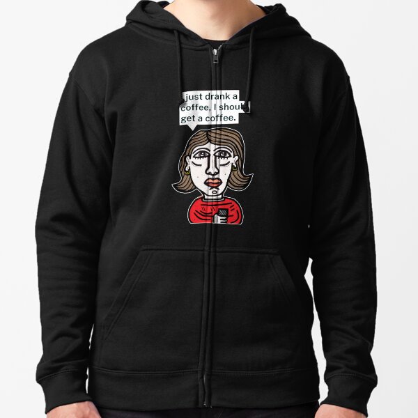 "I just drank a coffee, I should get a coffee." Zipped Hoodie