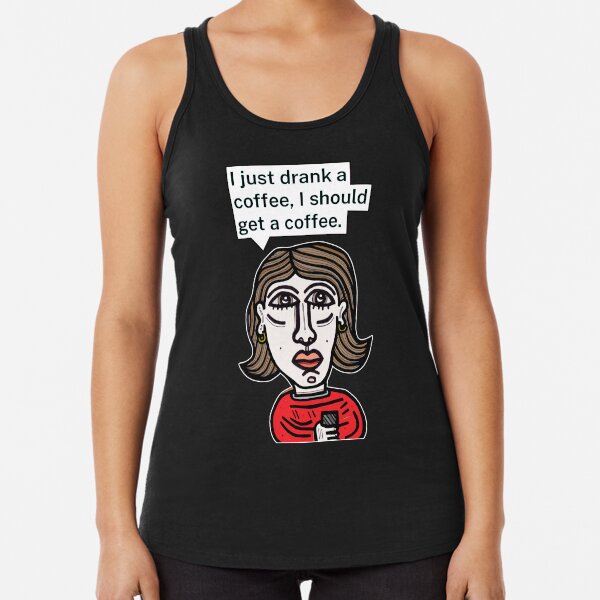 "I just drank a coffee, I should get a coffee." Racerback Tank Top