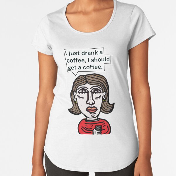 "I just drank a coffee, I should get a coffee." Premium Scoop T-Shirt